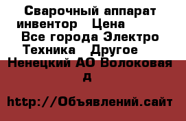 Сварочный аппарат инвентор › Цена ­ 500 - Все города Электро-Техника » Другое   . Ненецкий АО,Волоковая д.